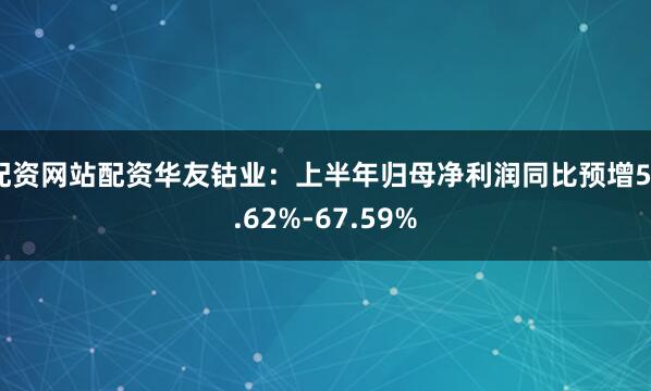 配资网站配资华友钴业：上半年归母净利润同比预增55.62%-67.59%