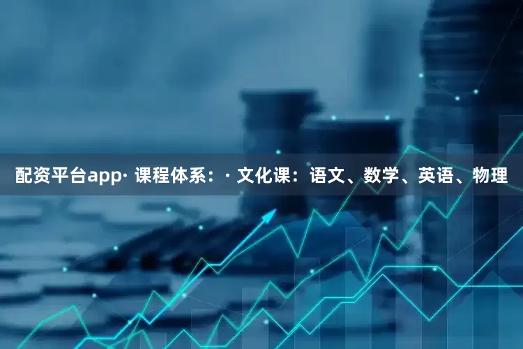 配资平台app· 课程体系：· 文化课：语文、数学、英语、物理