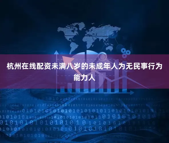 杭州在线配资未满八岁的未成年人为无民事行为能力人