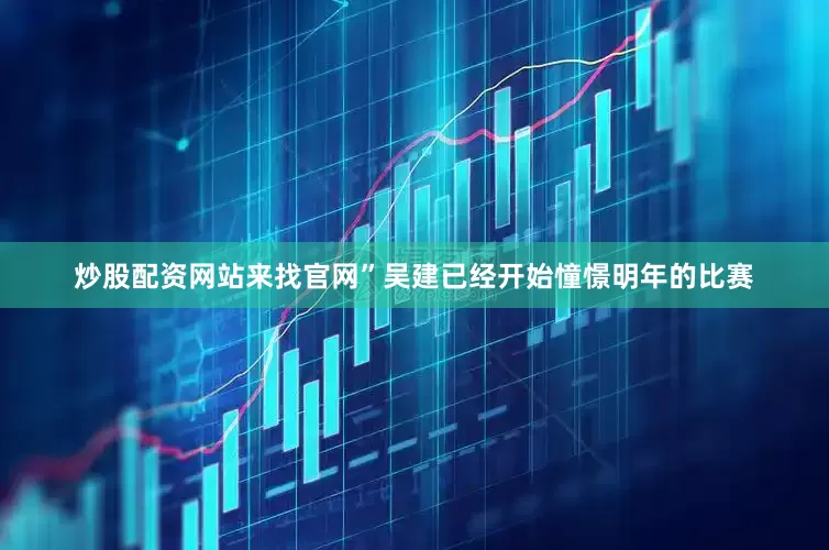 炒股配资网站来找官网”吴建已经开始憧憬明年的比赛