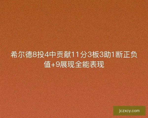 希尔德8投4中贡献11分3板3助1断正负值+9展现全能表现