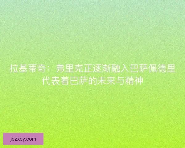 拉基蒂奇：弗里克正逐渐融入巴萨佩德里代表着巴萨的未来与精神