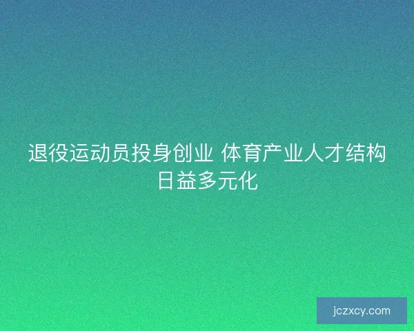 退役运动员投身创业 体育产业人才结构日益多元化