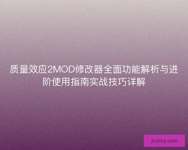 质量效应2MOD修改器全面功能解析与进阶使用指南实战技巧详解