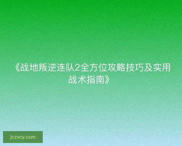 《战地叛逆连队2全方位攻略技巧及实用战术指南》