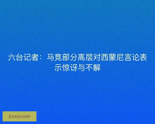 六台记者：马竞部分高层对西蒙尼言论表示惊讶与不解