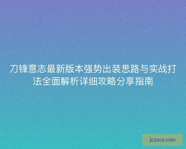 刀锋意志最新版本强势出装思路与实战打法全面解析详细攻略分享指南