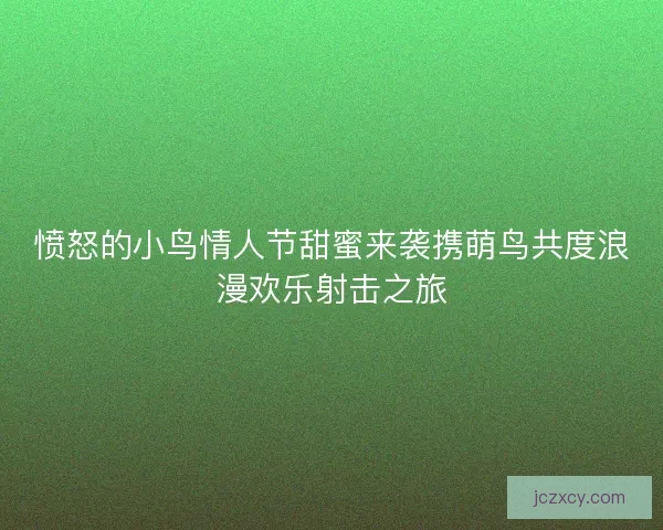 愤怒的小鸟情人节甜蜜来袭携萌鸟共度浪漫欢乐射击之旅